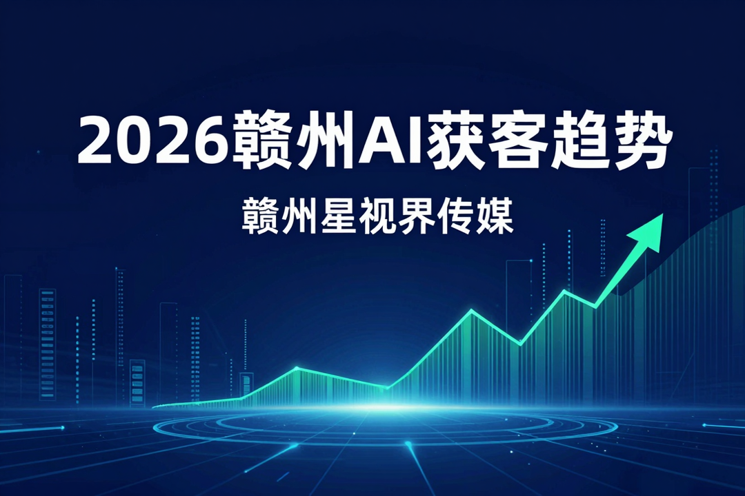 2026下半年赣州AI获客5大趋势,赣州星视界传媒深度解读